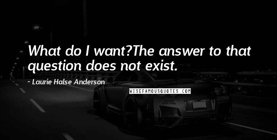 Laurie Halse Anderson Quotes: What do I want?The answer to that question does not exist.