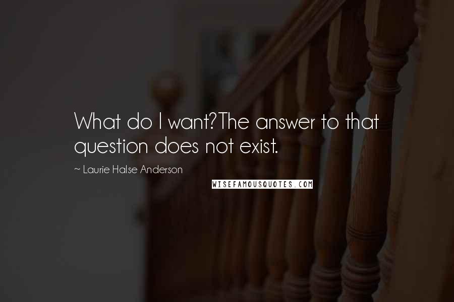 Laurie Halse Anderson Quotes: What do I want?The answer to that question does not exist.
