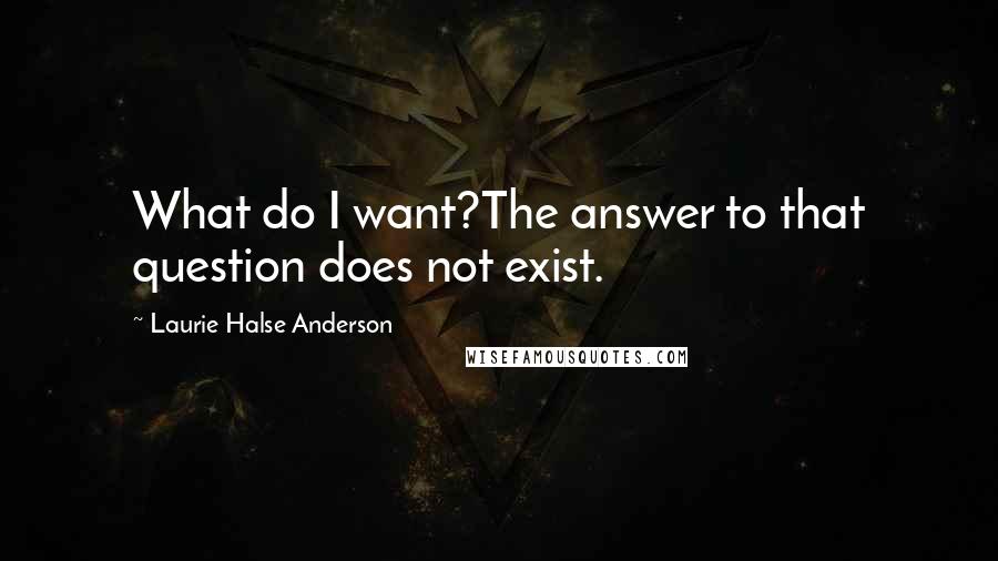 Laurie Halse Anderson Quotes: What do I want?The answer to that question does not exist.