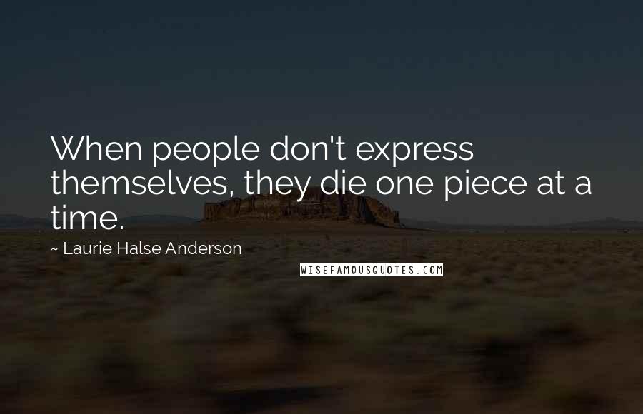 Laurie Halse Anderson Quotes: When people don't express themselves, they die one piece at a time.