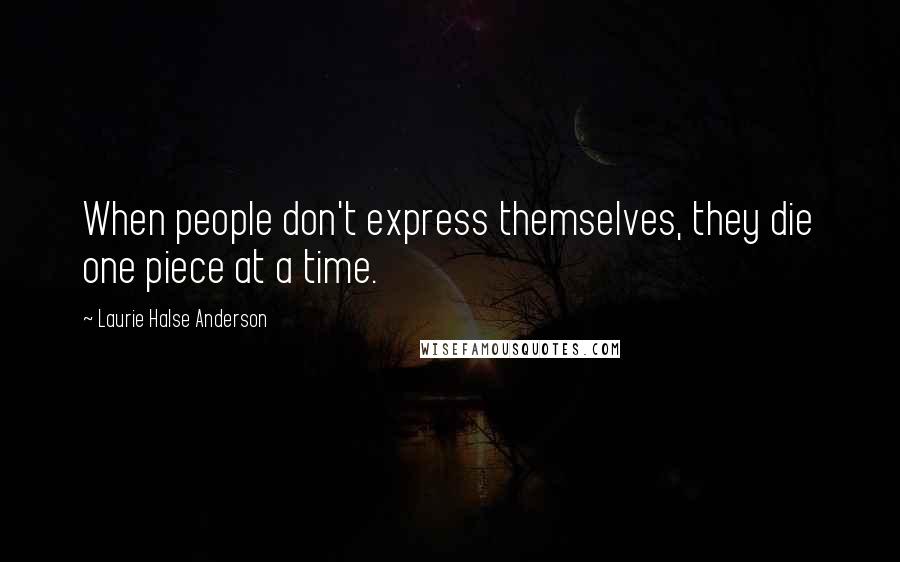 Laurie Halse Anderson Quotes: When people don't express themselves, they die one piece at a time.