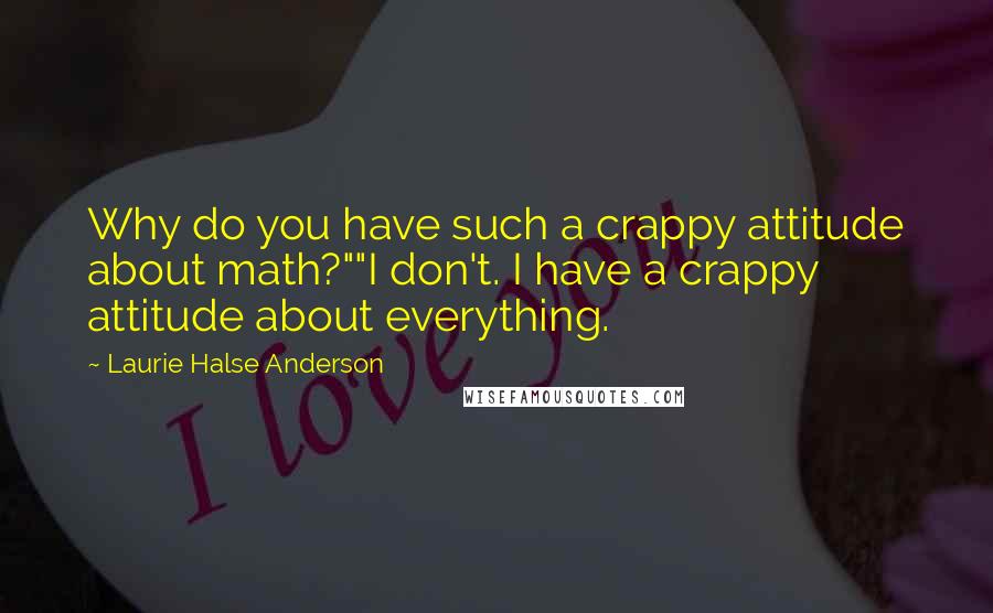Laurie Halse Anderson Quotes: Why do you have such a crappy attitude about math?""I don't. I have a crappy attitude about everything.
