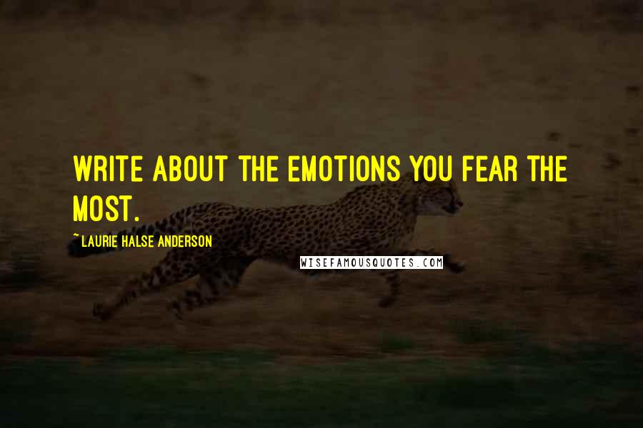 Laurie Halse Anderson Quotes: Write about the emotions you fear the most.