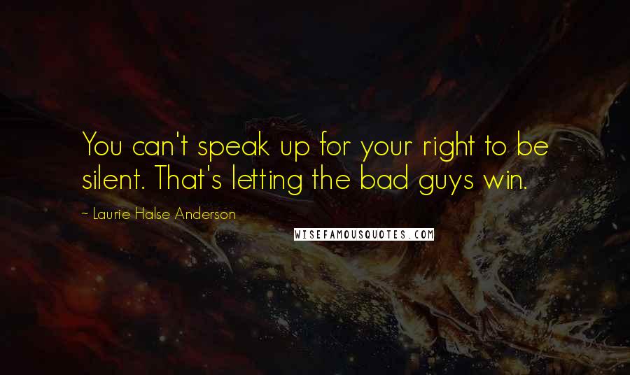 Laurie Halse Anderson Quotes: You can't speak up for your right to be silent. That's letting the bad guys win.