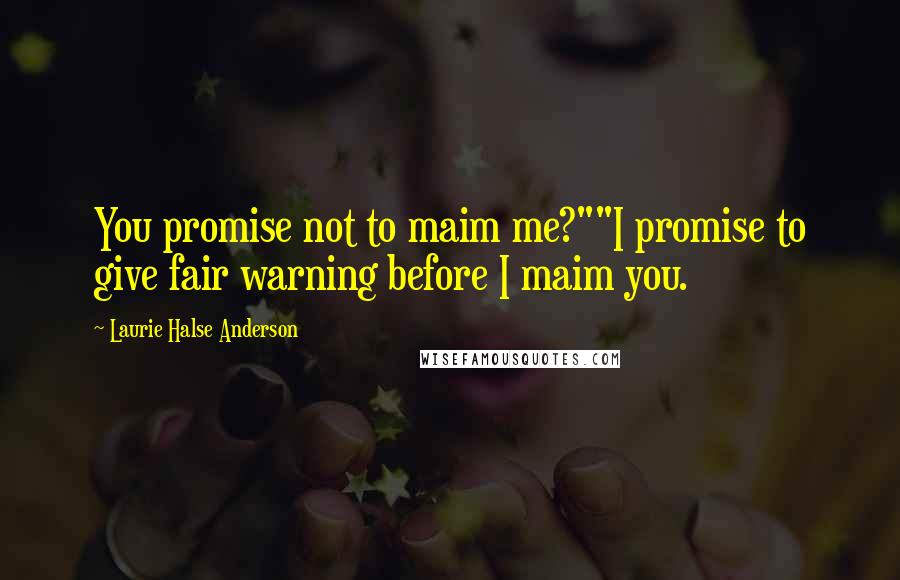 Laurie Halse Anderson Quotes: You promise not to maim me?""I promise to give fair warning before I maim you.