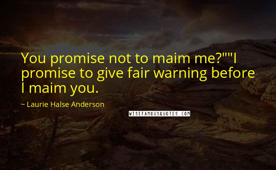 Laurie Halse Anderson Quotes: You promise not to maim me?""I promise to give fair warning before I maim you.