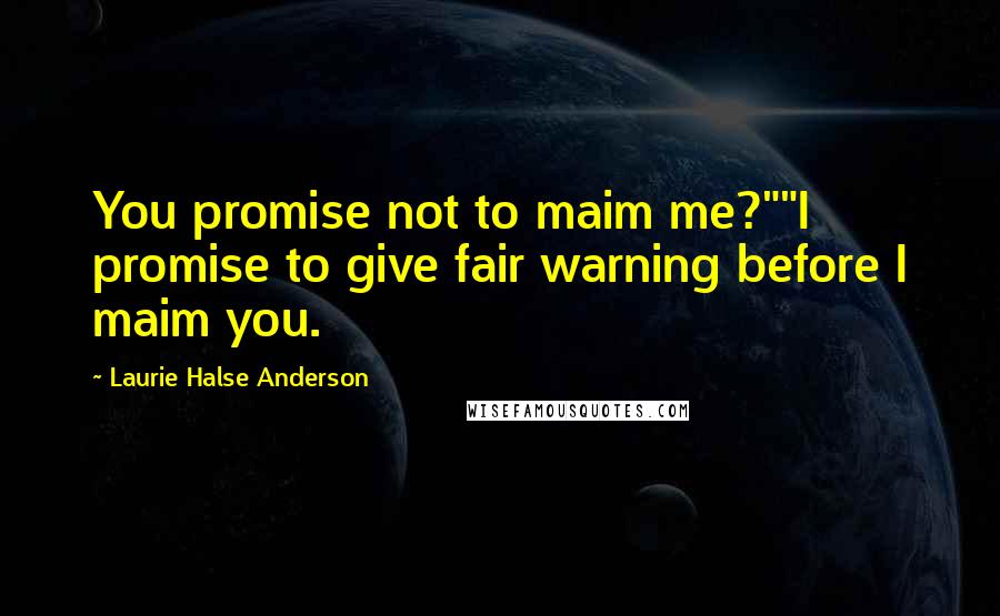 Laurie Halse Anderson Quotes: You promise not to maim me?""I promise to give fair warning before I maim you.