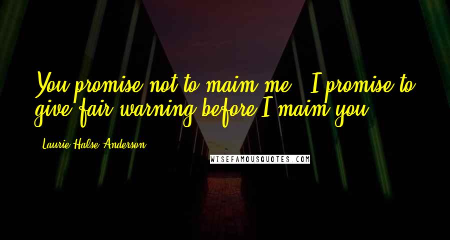 Laurie Halse Anderson Quotes: You promise not to maim me?""I promise to give fair warning before I maim you.