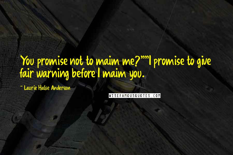 Laurie Halse Anderson Quotes: You promise not to maim me?""I promise to give fair warning before I maim you.