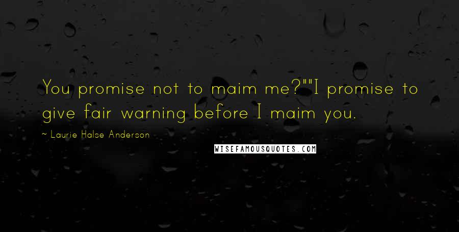 Laurie Halse Anderson Quotes: You promise not to maim me?""I promise to give fair warning before I maim you.