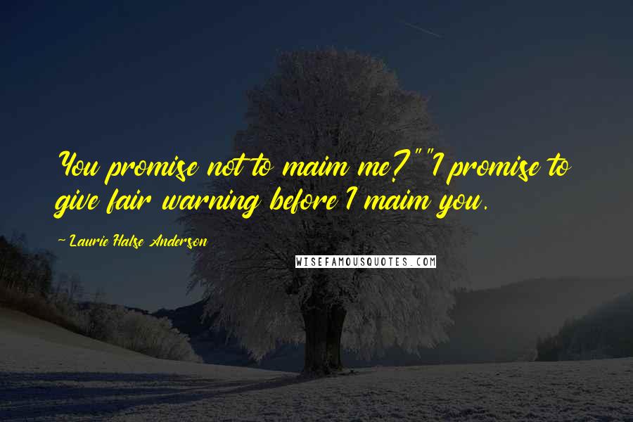 Laurie Halse Anderson Quotes: You promise not to maim me?""I promise to give fair warning before I maim you.