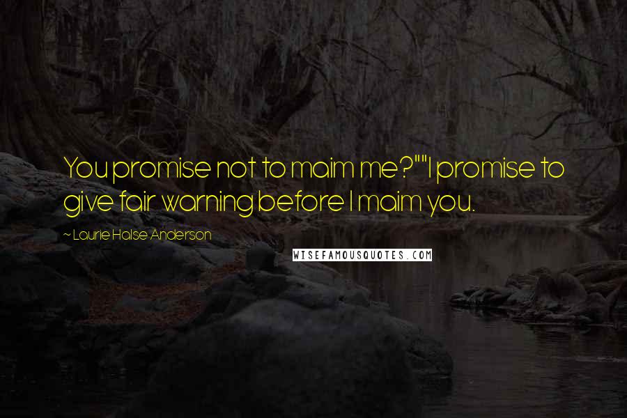 Laurie Halse Anderson Quotes: You promise not to maim me?""I promise to give fair warning before I maim you.