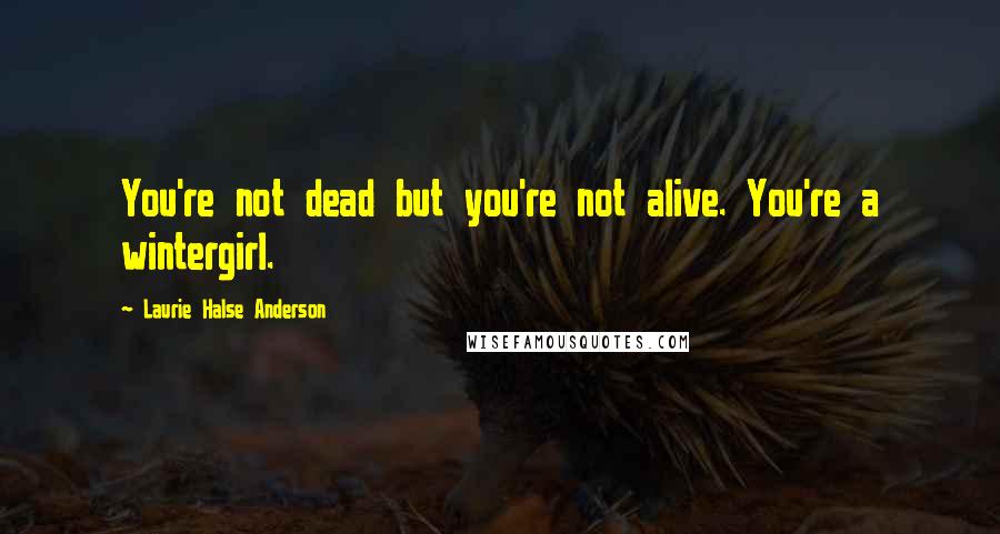Laurie Halse Anderson Quotes: You're not dead but you're not alive. You're a wintergirl.