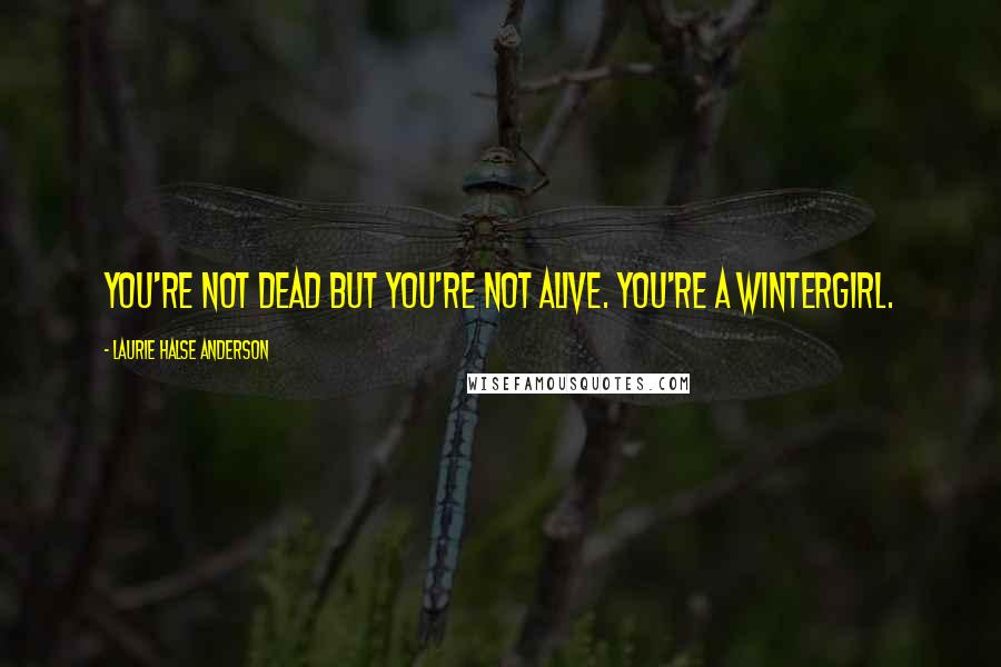 Laurie Halse Anderson Quotes: You're not dead but you're not alive. You're a wintergirl.