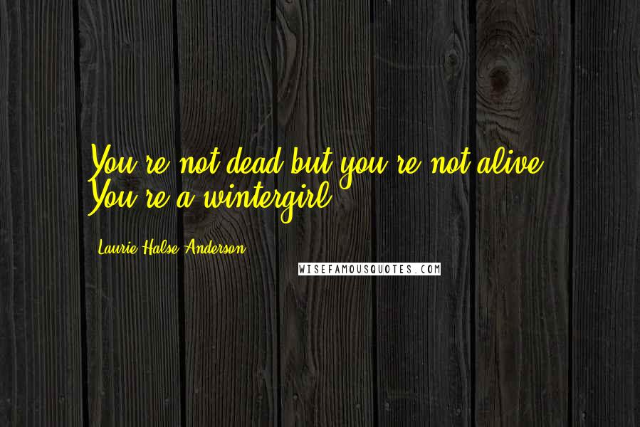 Laurie Halse Anderson Quotes: You're not dead but you're not alive. You're a wintergirl.