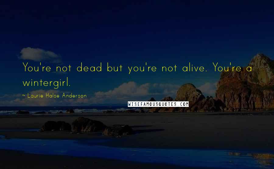 Laurie Halse Anderson Quotes: You're not dead but you're not alive. You're a wintergirl.