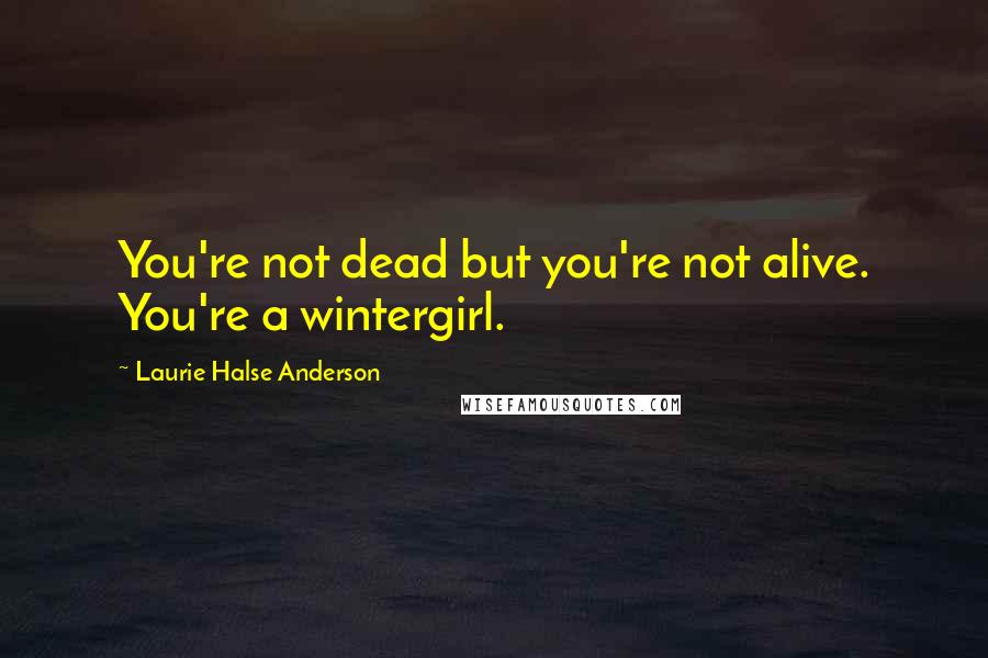 Laurie Halse Anderson Quotes: You're not dead but you're not alive. You're a wintergirl.