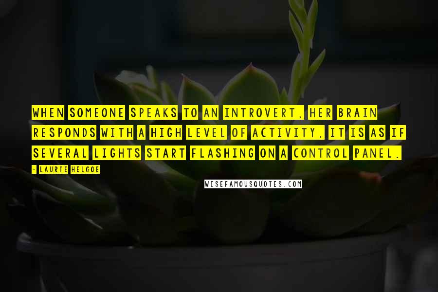 Laurie Helgoe Quotes: When someone speaks to an introvert, her brain responds with a high level of activity. It is as if several lights start flashing on a control panel.