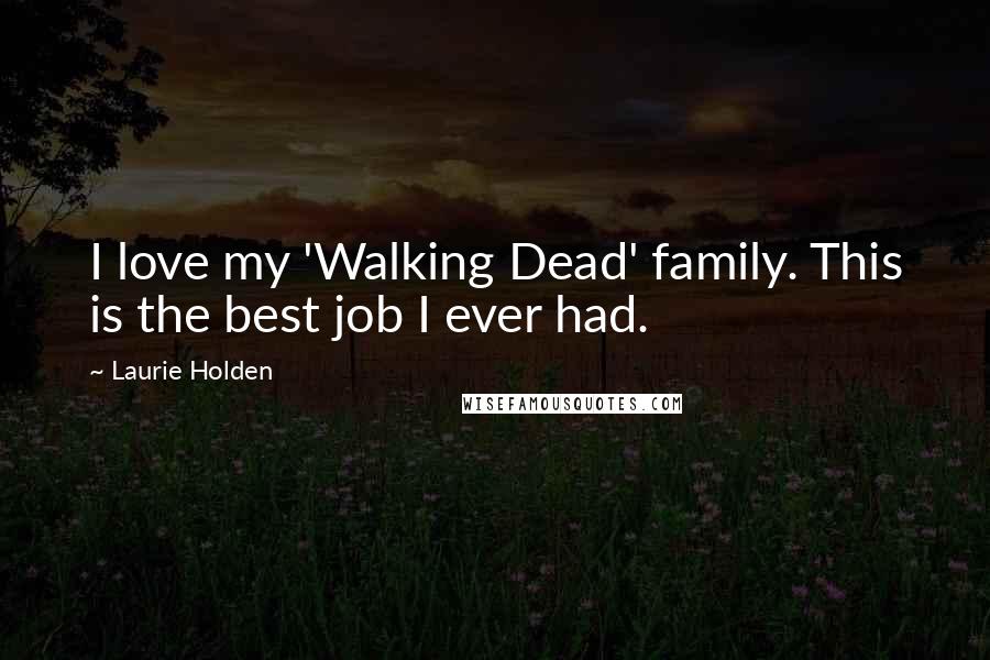 Laurie Holden Quotes: I love my 'Walking Dead' family. This is the best job I ever had.