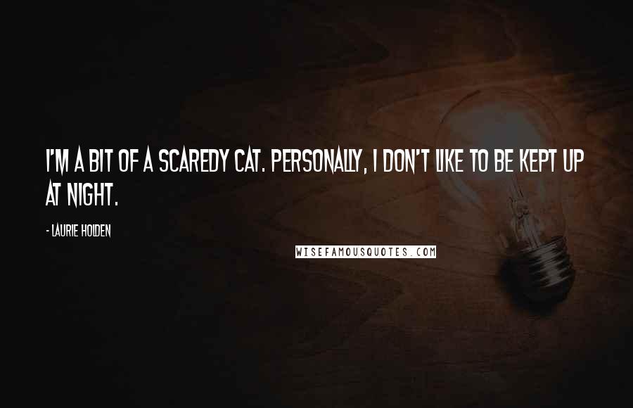 Laurie Holden Quotes: I'm a bit of a scaredy cat. Personally, I don't like to be kept up at night.