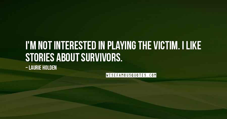 Laurie Holden Quotes: I'm not interested in playing the victim. I like stories about survivors.