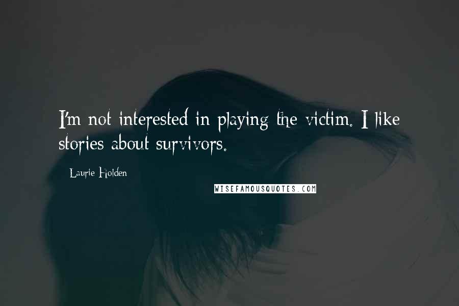 Laurie Holden Quotes: I'm not interested in playing the victim. I like stories about survivors.