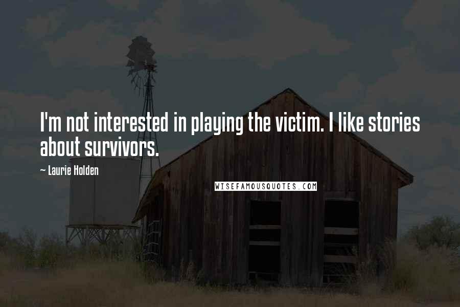 Laurie Holden Quotes: I'm not interested in playing the victim. I like stories about survivors.