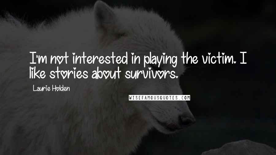 Laurie Holden Quotes: I'm not interested in playing the victim. I like stories about survivors.