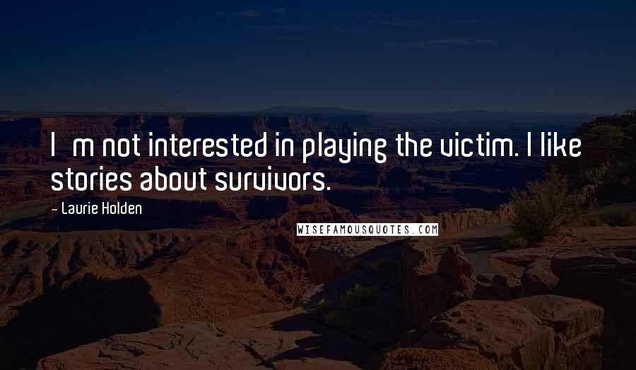 Laurie Holden Quotes: I'm not interested in playing the victim. I like stories about survivors.