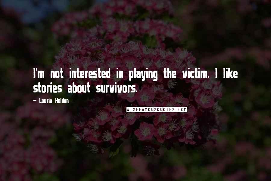 Laurie Holden Quotes: I'm not interested in playing the victim. I like stories about survivors.