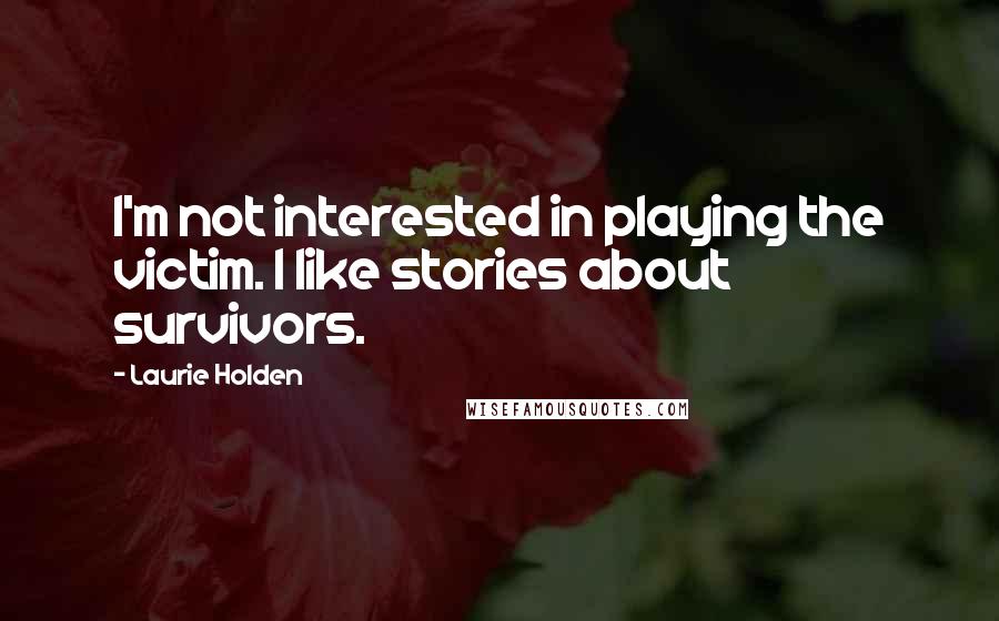 Laurie Holden Quotes: I'm not interested in playing the victim. I like stories about survivors.