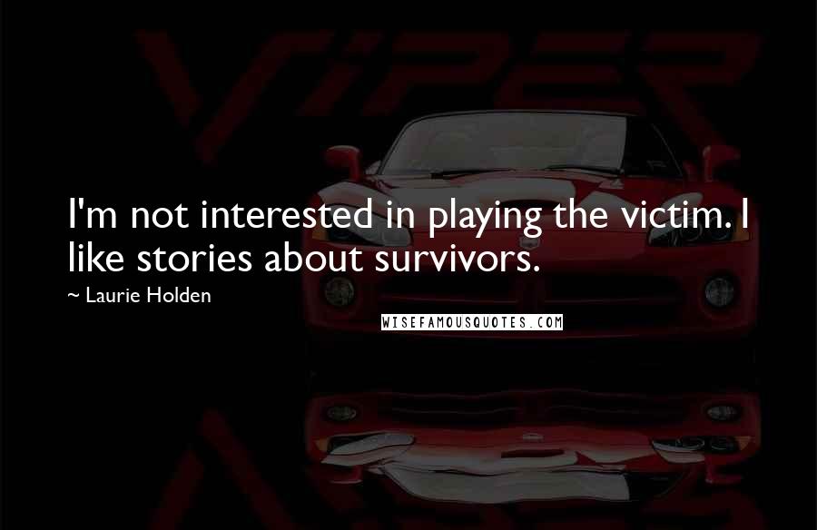 Laurie Holden Quotes: I'm not interested in playing the victim. I like stories about survivors.