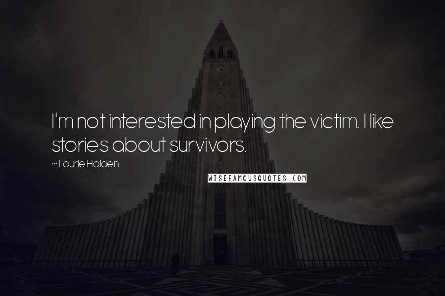 Laurie Holden Quotes: I'm not interested in playing the victim. I like stories about survivors.