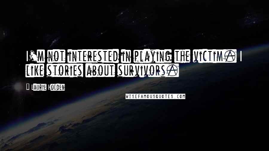 Laurie Holden Quotes: I'm not interested in playing the victim. I like stories about survivors.