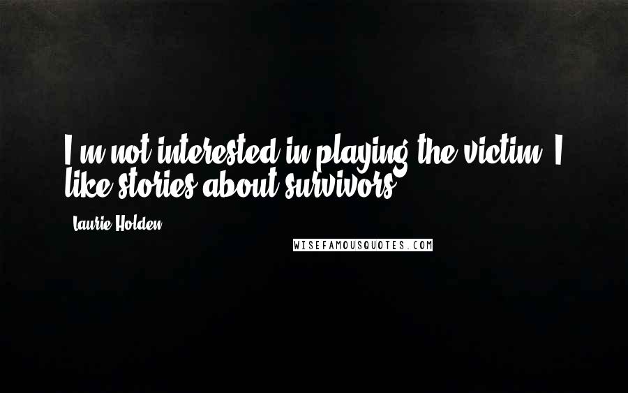 Laurie Holden Quotes: I'm not interested in playing the victim. I like stories about survivors.