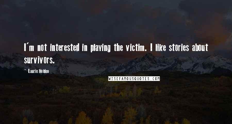 Laurie Holden Quotes: I'm not interested in playing the victim. I like stories about survivors.