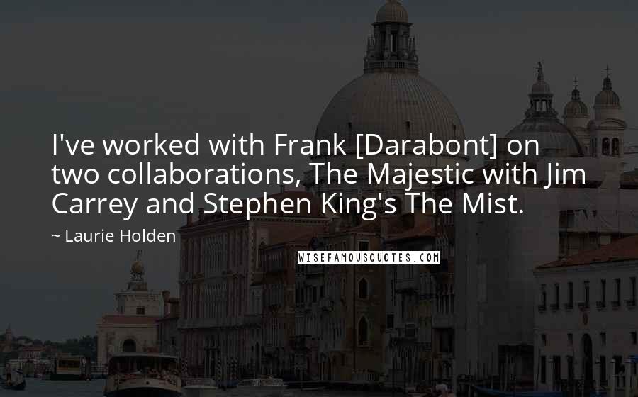 Laurie Holden Quotes: I've worked with Frank [Darabont] on two collaborations, The Majestic with Jim Carrey and Stephen King's The Mist.