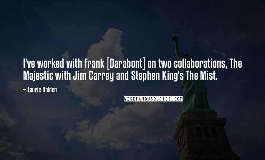 Laurie Holden Quotes: I've worked with Frank [Darabont] on two collaborations, The Majestic with Jim Carrey and Stephen King's The Mist.