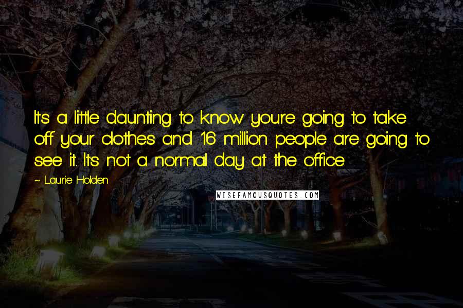 Laurie Holden Quotes: It's a little daunting to know you're going to take off your clothes and 16 million people are going to see it. It's not a normal day at the office.