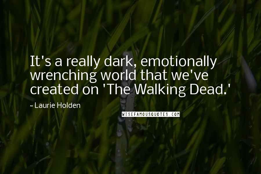 Laurie Holden Quotes: It's a really dark, emotionally wrenching world that we've created on 'The Walking Dead.'