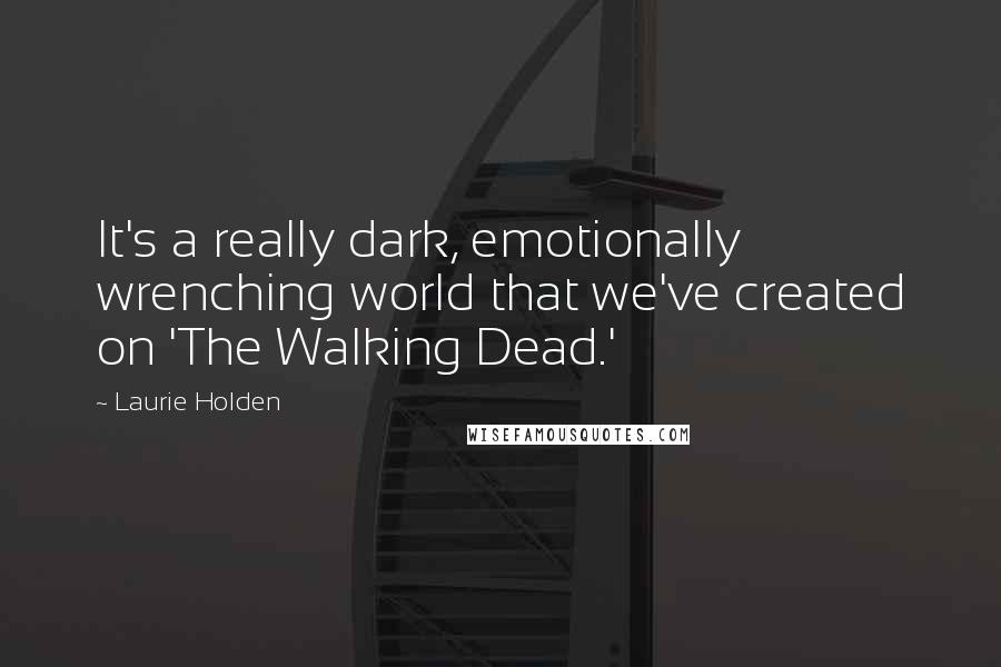 Laurie Holden Quotes: It's a really dark, emotionally wrenching world that we've created on 'The Walking Dead.'