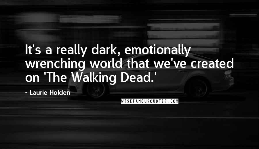 Laurie Holden Quotes: It's a really dark, emotionally wrenching world that we've created on 'The Walking Dead.'