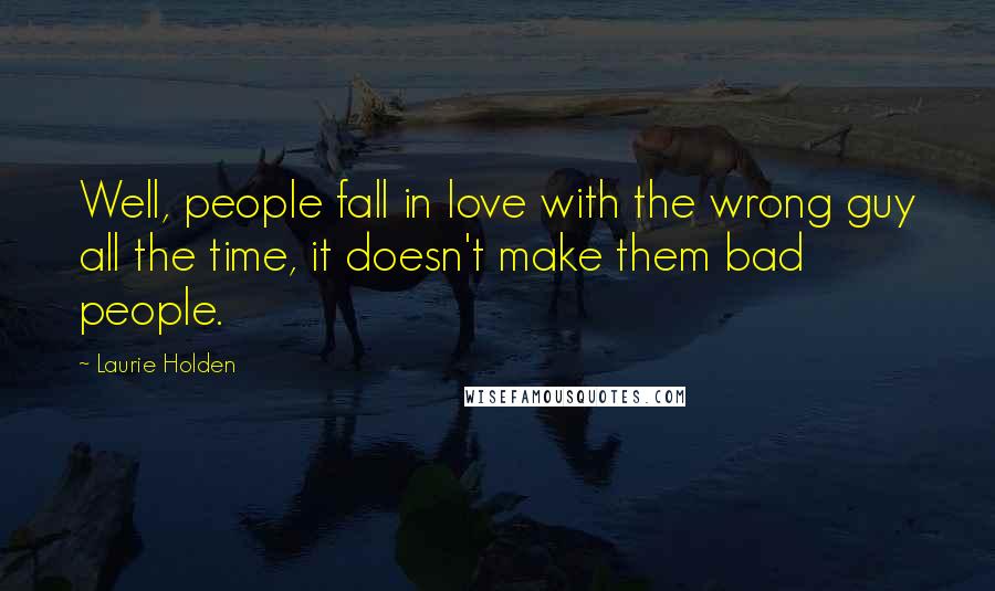 Laurie Holden Quotes: Well, people fall in love with the wrong guy all the time, it doesn't make them bad people.