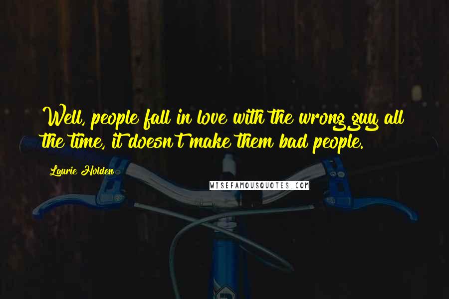 Laurie Holden Quotes: Well, people fall in love with the wrong guy all the time, it doesn't make them bad people.