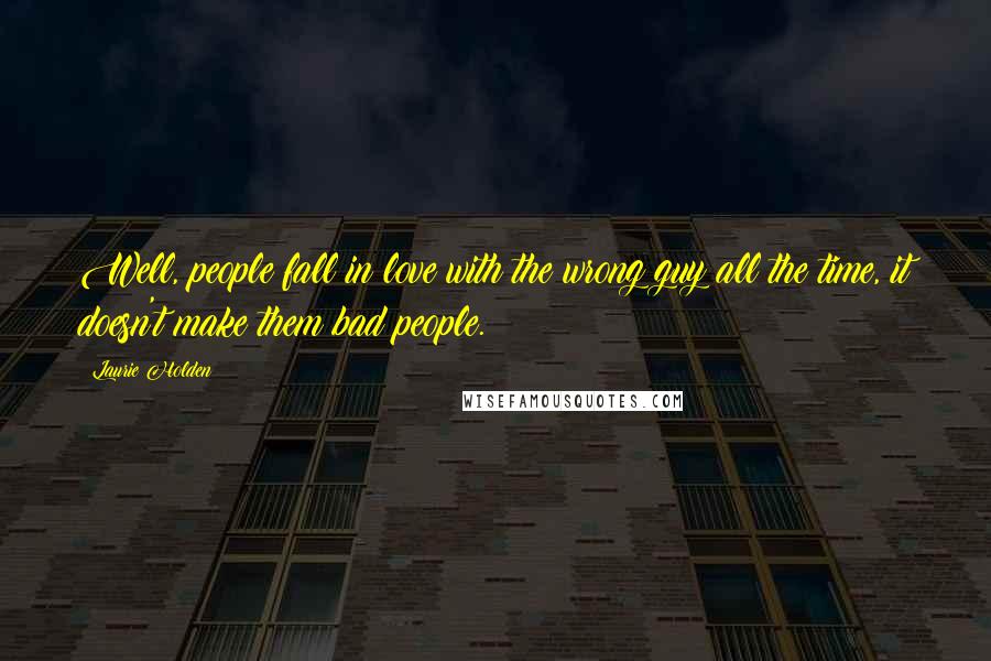 Laurie Holden Quotes: Well, people fall in love with the wrong guy all the time, it doesn't make them bad people.