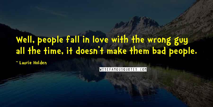 Laurie Holden Quotes: Well, people fall in love with the wrong guy all the time, it doesn't make them bad people.