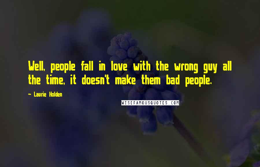 Laurie Holden Quotes: Well, people fall in love with the wrong guy all the time, it doesn't make them bad people.