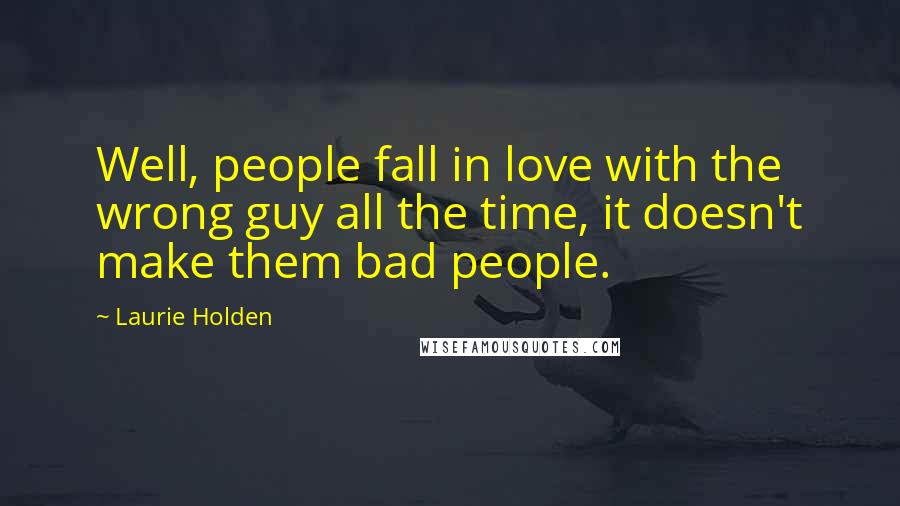 Laurie Holden Quotes: Well, people fall in love with the wrong guy all the time, it doesn't make them bad people.