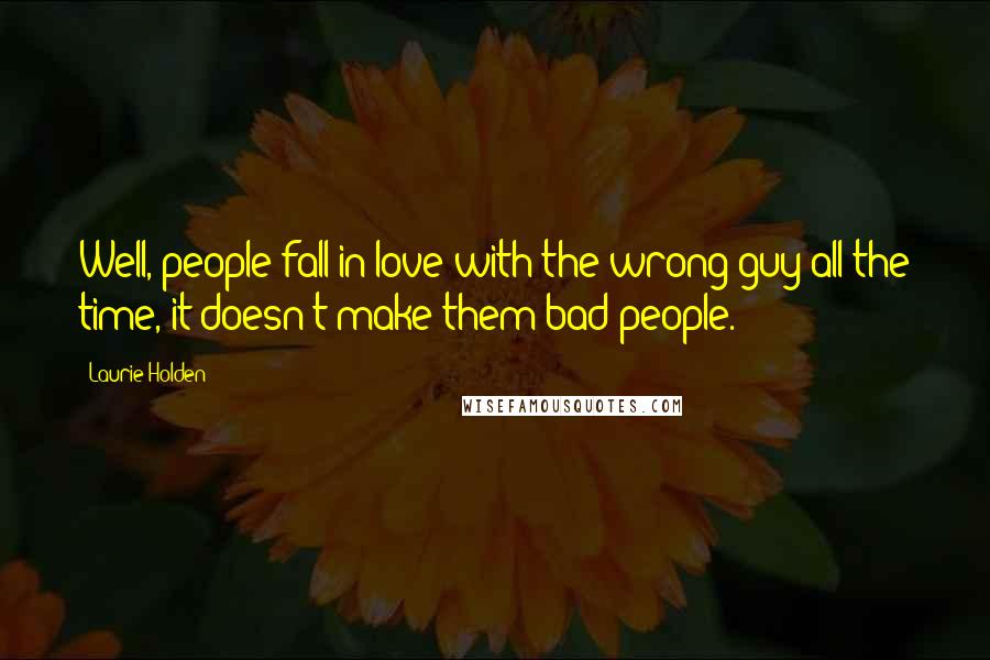 Laurie Holden Quotes: Well, people fall in love with the wrong guy all the time, it doesn't make them bad people.