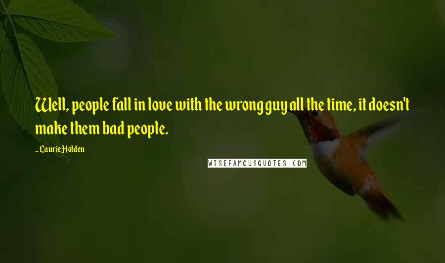 Laurie Holden Quotes: Well, people fall in love with the wrong guy all the time, it doesn't make them bad people.